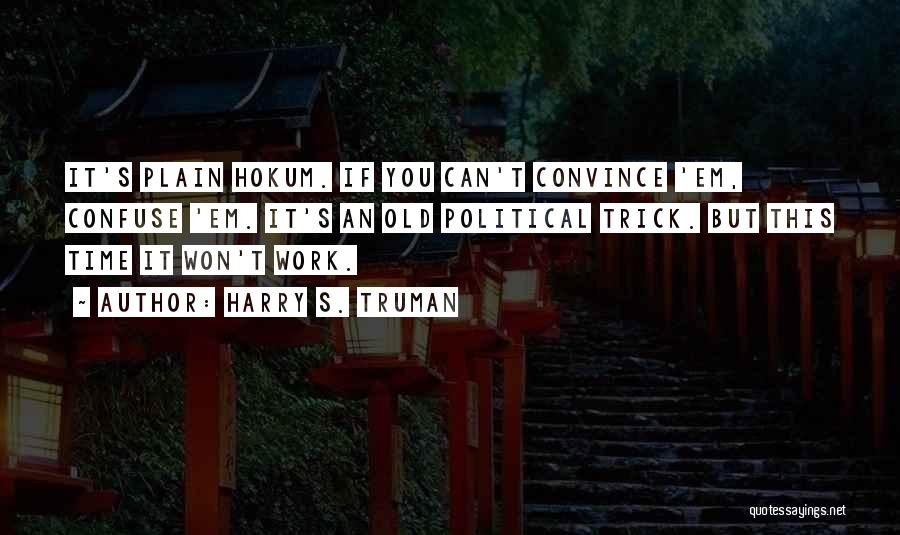 Harry S. Truman Quotes: It's Plain Hokum. If You Can't Convince 'em, Confuse 'em. It's An Old Political Trick. But This Time It Won't