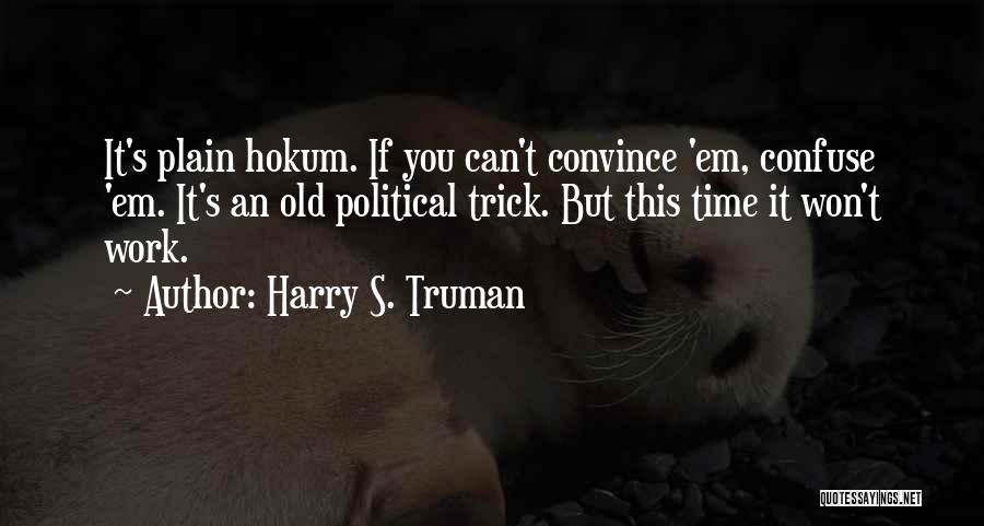 Harry S. Truman Quotes: It's Plain Hokum. If You Can't Convince 'em, Confuse 'em. It's An Old Political Trick. But This Time It Won't