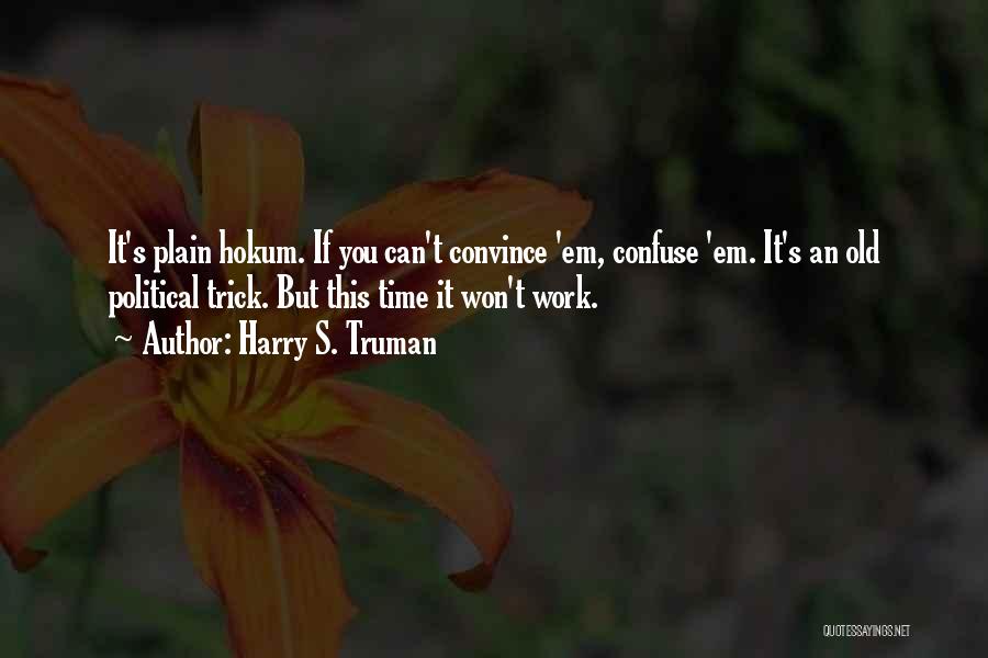 Harry S. Truman Quotes: It's Plain Hokum. If You Can't Convince 'em, Confuse 'em. It's An Old Political Trick. But This Time It Won't