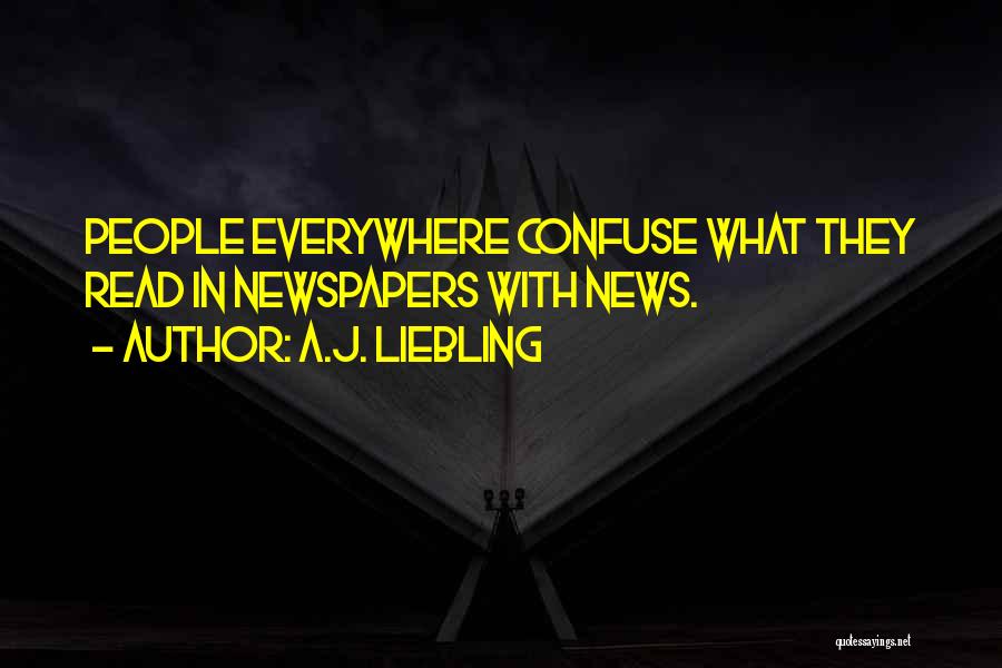 A.J. Liebling Quotes: People Everywhere Confuse What They Read In Newspapers With News.
