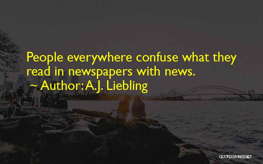 A.J. Liebling Quotes: People Everywhere Confuse What They Read In Newspapers With News.