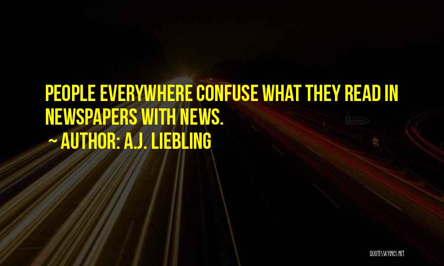 A.J. Liebling Quotes: People Everywhere Confuse What They Read In Newspapers With News.