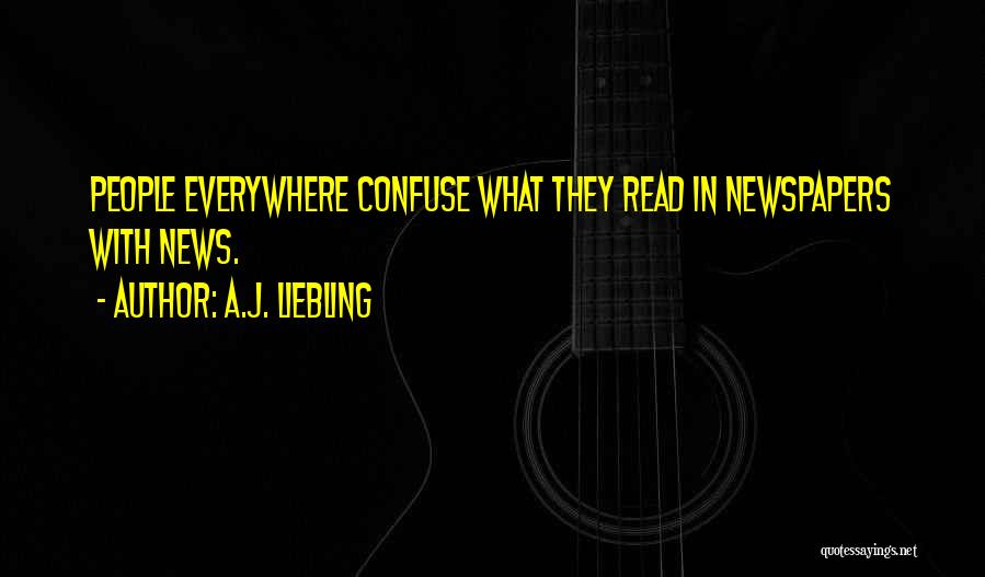 A.J. Liebling Quotes: People Everywhere Confuse What They Read In Newspapers With News.