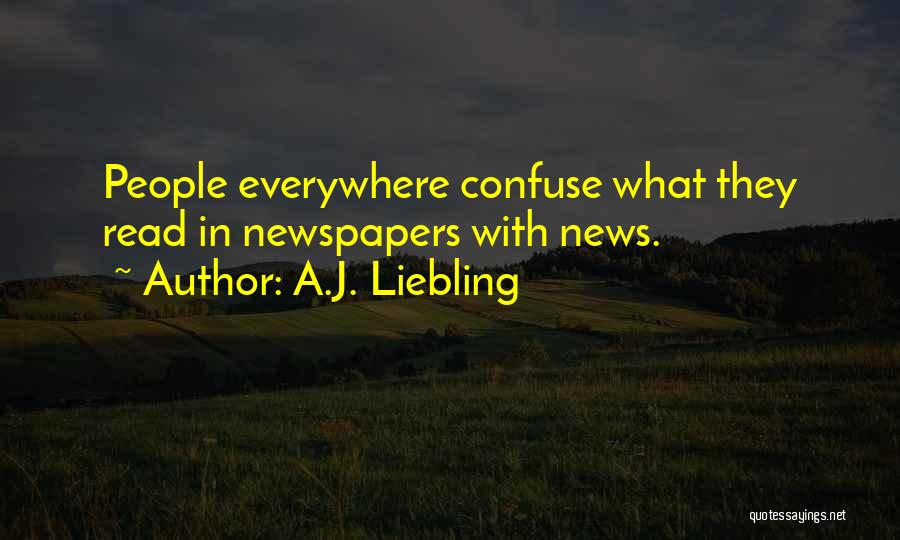 A.J. Liebling Quotes: People Everywhere Confuse What They Read In Newspapers With News.