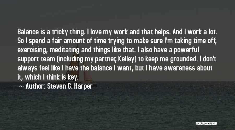 Steven C. Harper Quotes: Balance Is A Tricky Thing. I Love My Work And That Helps. And I Work A Lot. So I Spend