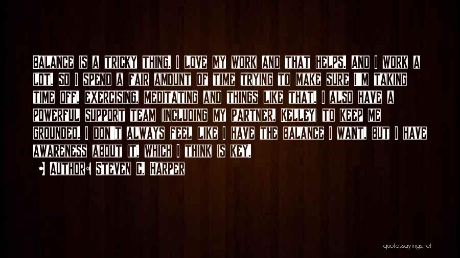 Steven C. Harper Quotes: Balance Is A Tricky Thing. I Love My Work And That Helps. And I Work A Lot. So I Spend
