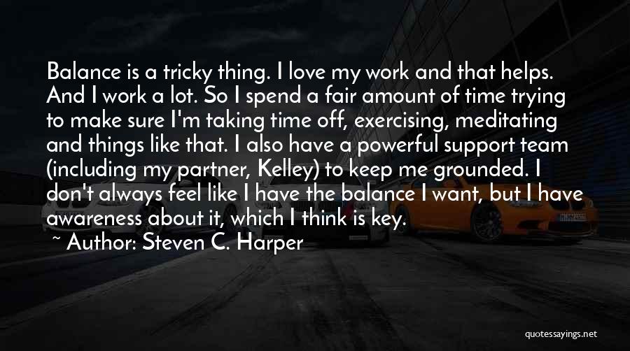 Steven C. Harper Quotes: Balance Is A Tricky Thing. I Love My Work And That Helps. And I Work A Lot. So I Spend