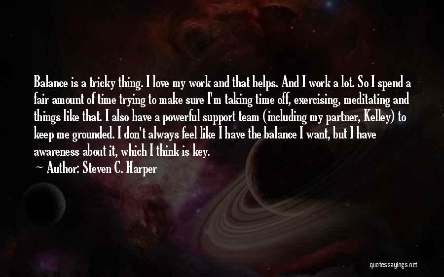 Steven C. Harper Quotes: Balance Is A Tricky Thing. I Love My Work And That Helps. And I Work A Lot. So I Spend