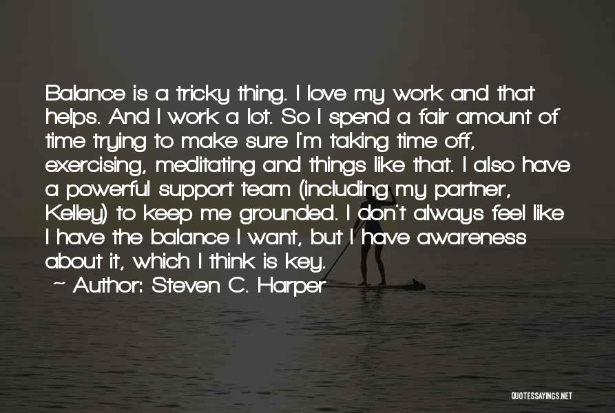 Steven C. Harper Quotes: Balance Is A Tricky Thing. I Love My Work And That Helps. And I Work A Lot. So I Spend