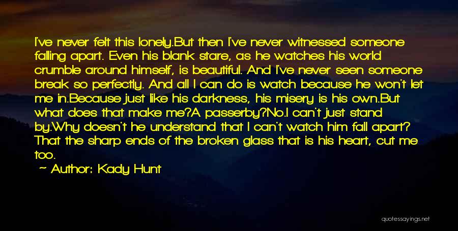 Kady Hunt Quotes: I've Never Felt This Lonely.but Then I've Never Witnessed Someone Falling Apart. Even His Blank Stare, As He Watches His