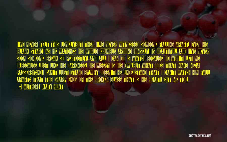 Kady Hunt Quotes: I've Never Felt This Lonely.but Then I've Never Witnessed Someone Falling Apart. Even His Blank Stare, As He Watches His