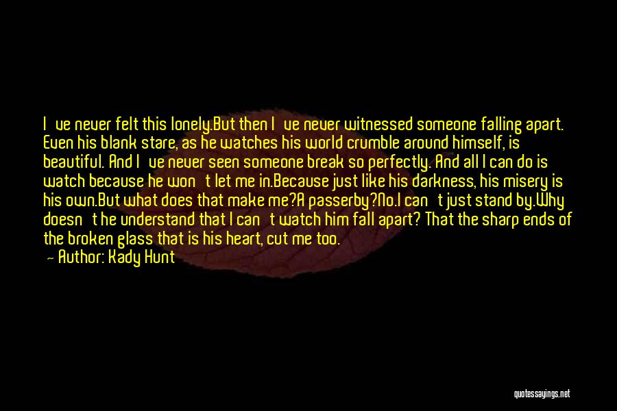 Kady Hunt Quotes: I've Never Felt This Lonely.but Then I've Never Witnessed Someone Falling Apart. Even His Blank Stare, As He Watches His