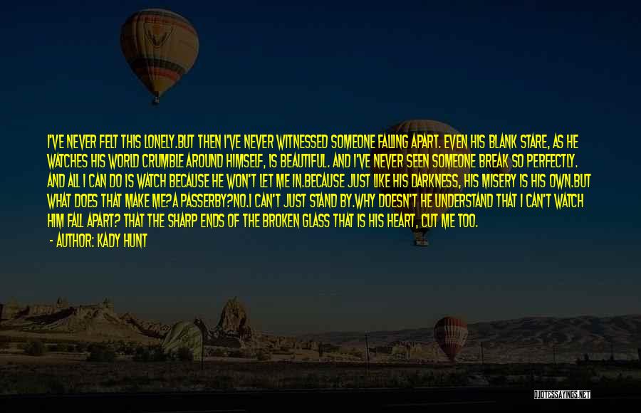 Kady Hunt Quotes: I've Never Felt This Lonely.but Then I've Never Witnessed Someone Falling Apart. Even His Blank Stare, As He Watches His