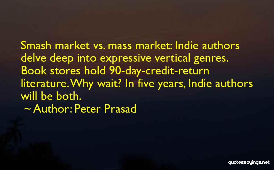 Peter Prasad Quotes: Smash Market Vs. Mass Market: Indie Authors Delve Deep Into Expressive Vertical Genres. Book Stores Hold 90-day-credit-return Literature. Why Wait?