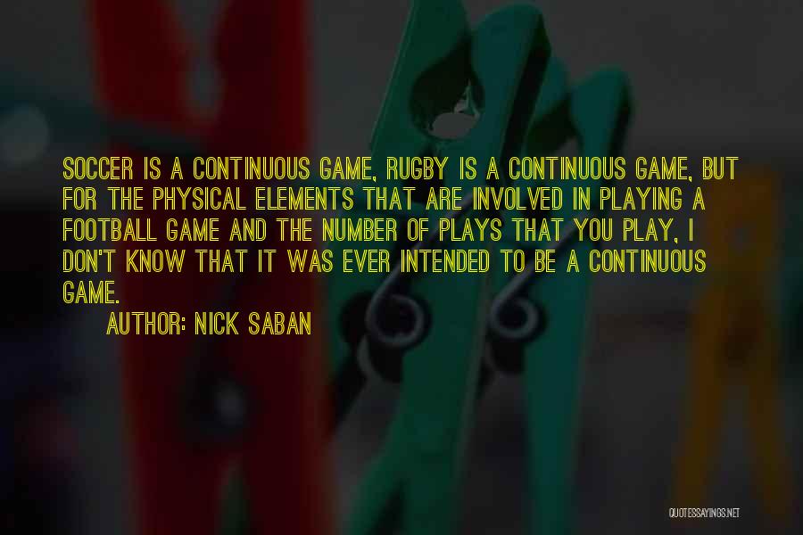 Nick Saban Quotes: Soccer Is A Continuous Game, Rugby Is A Continuous Game, But For The Physical Elements That Are Involved In Playing