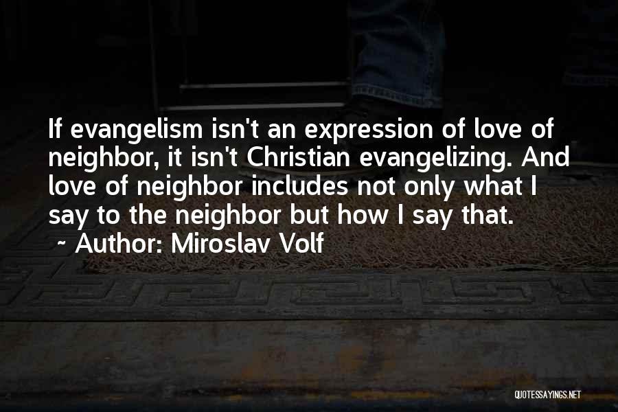Miroslav Volf Quotes: If Evangelism Isn't An Expression Of Love Of Neighbor, It Isn't Christian Evangelizing. And Love Of Neighbor Includes Not Only