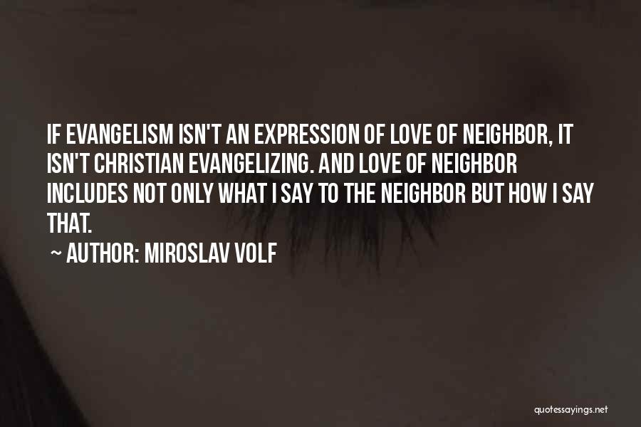 Miroslav Volf Quotes: If Evangelism Isn't An Expression Of Love Of Neighbor, It Isn't Christian Evangelizing. And Love Of Neighbor Includes Not Only
