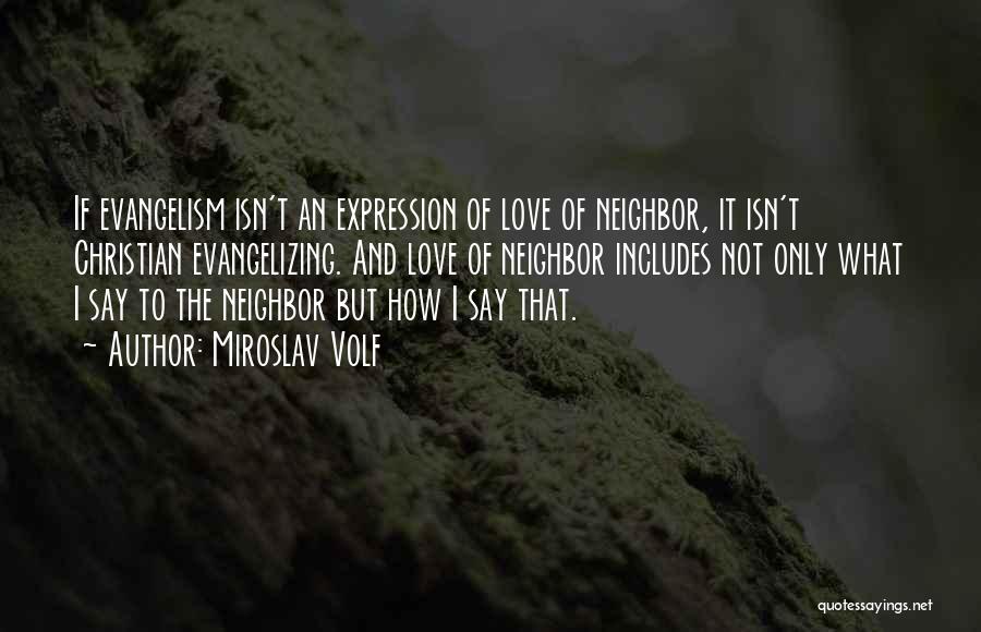 Miroslav Volf Quotes: If Evangelism Isn't An Expression Of Love Of Neighbor, It Isn't Christian Evangelizing. And Love Of Neighbor Includes Not Only
