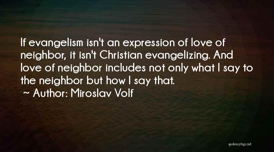Miroslav Volf Quotes: If Evangelism Isn't An Expression Of Love Of Neighbor, It Isn't Christian Evangelizing. And Love Of Neighbor Includes Not Only