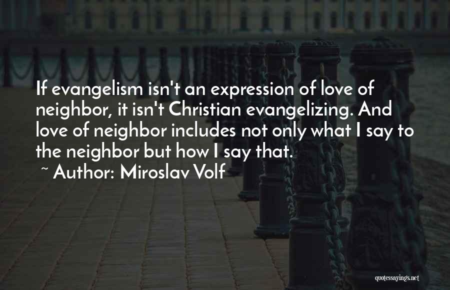 Miroslav Volf Quotes: If Evangelism Isn't An Expression Of Love Of Neighbor, It Isn't Christian Evangelizing. And Love Of Neighbor Includes Not Only