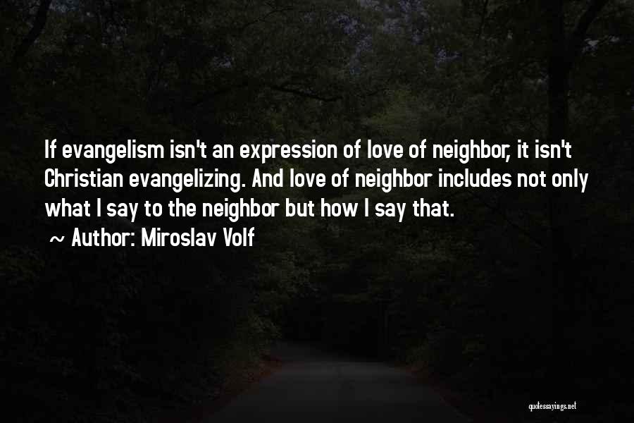 Miroslav Volf Quotes: If Evangelism Isn't An Expression Of Love Of Neighbor, It Isn't Christian Evangelizing. And Love Of Neighbor Includes Not Only