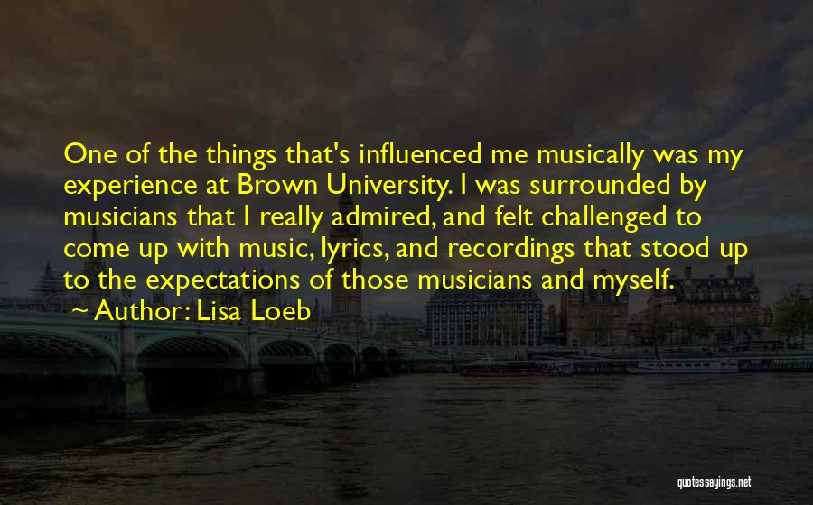 Lisa Loeb Quotes: One Of The Things That's Influenced Me Musically Was My Experience At Brown University. I Was Surrounded By Musicians That