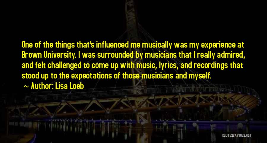 Lisa Loeb Quotes: One Of The Things That's Influenced Me Musically Was My Experience At Brown University. I Was Surrounded By Musicians That