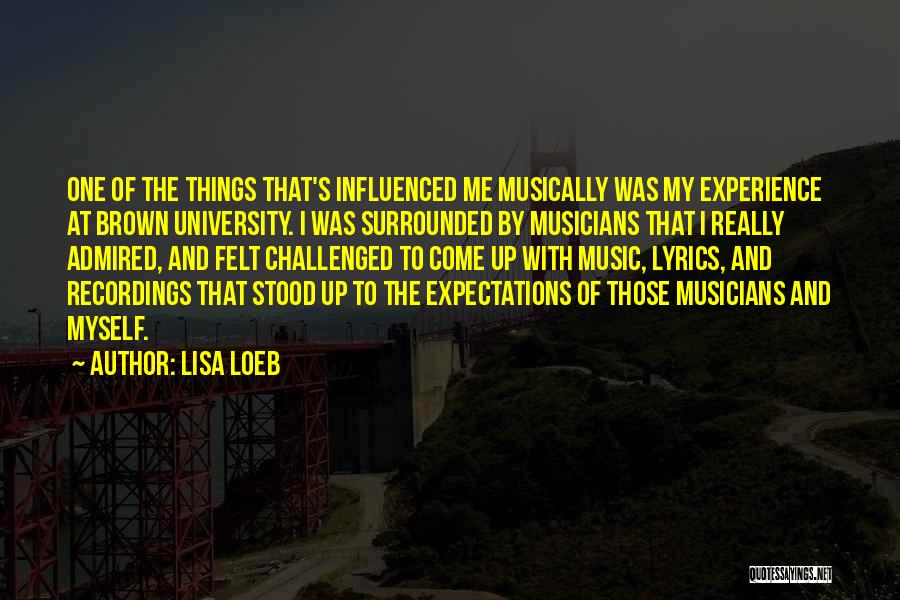 Lisa Loeb Quotes: One Of The Things That's Influenced Me Musically Was My Experience At Brown University. I Was Surrounded By Musicians That