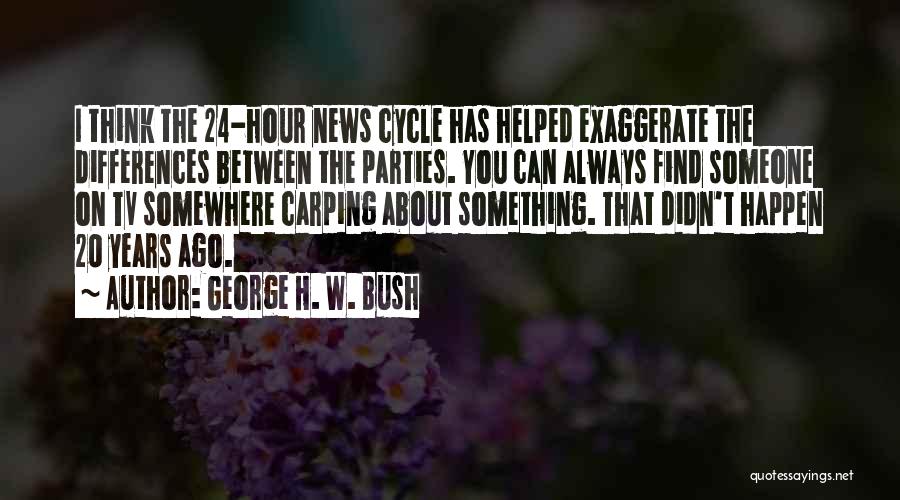 George H. W. Bush Quotes: I Think The 24-hour News Cycle Has Helped Exaggerate The Differences Between The Parties. You Can Always Find Someone On