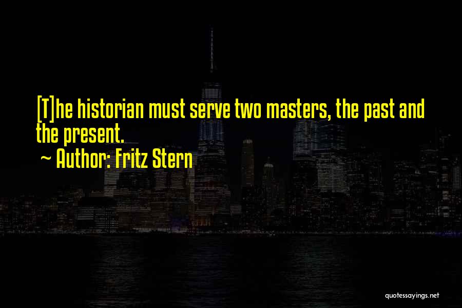 Fritz Stern Quotes: [t]he Historian Must Serve Two Masters, The Past And The Present.