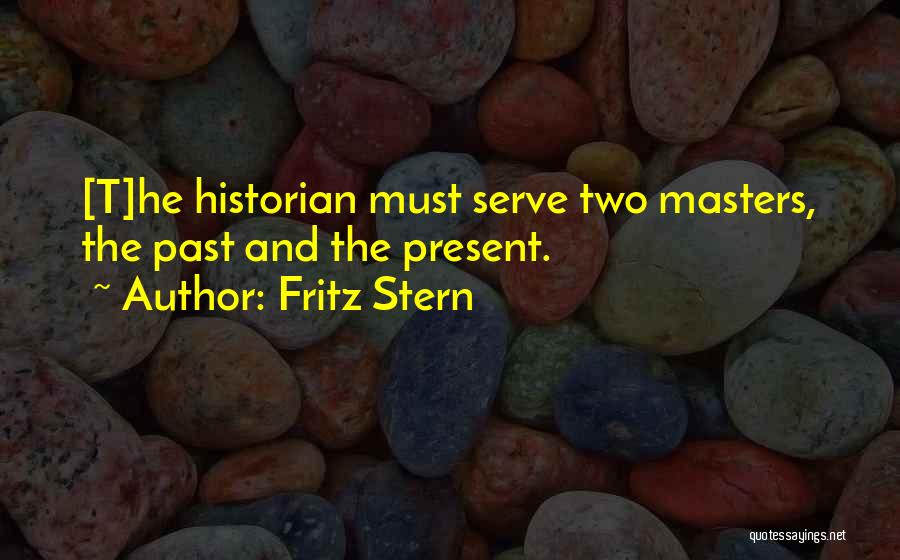 Fritz Stern Quotes: [t]he Historian Must Serve Two Masters, The Past And The Present.