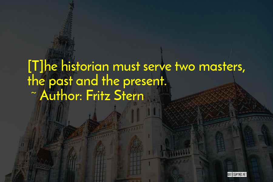 Fritz Stern Quotes: [t]he Historian Must Serve Two Masters, The Past And The Present.