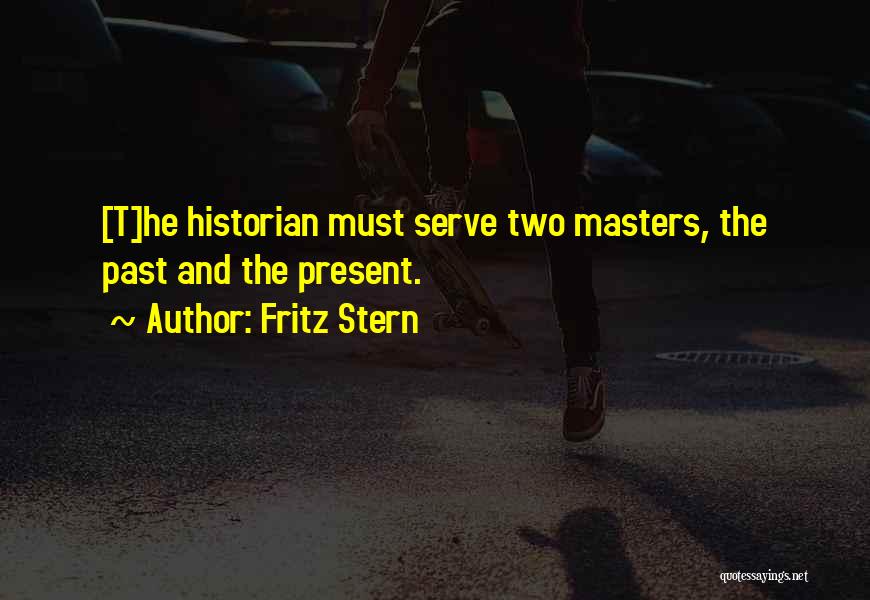 Fritz Stern Quotes: [t]he Historian Must Serve Two Masters, The Past And The Present.