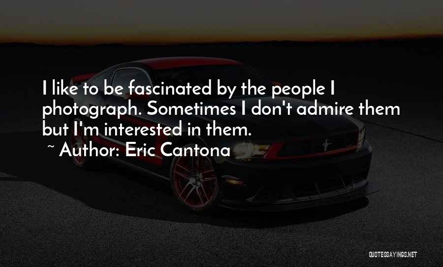 Eric Cantona Quotes: I Like To Be Fascinated By The People I Photograph. Sometimes I Don't Admire Them But I'm Interested In Them.