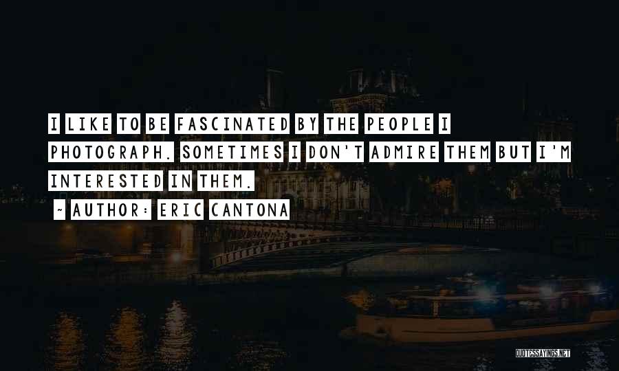 Eric Cantona Quotes: I Like To Be Fascinated By The People I Photograph. Sometimes I Don't Admire Them But I'm Interested In Them.