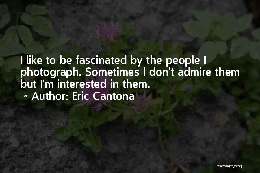 Eric Cantona Quotes: I Like To Be Fascinated By The People I Photograph. Sometimes I Don't Admire Them But I'm Interested In Them.