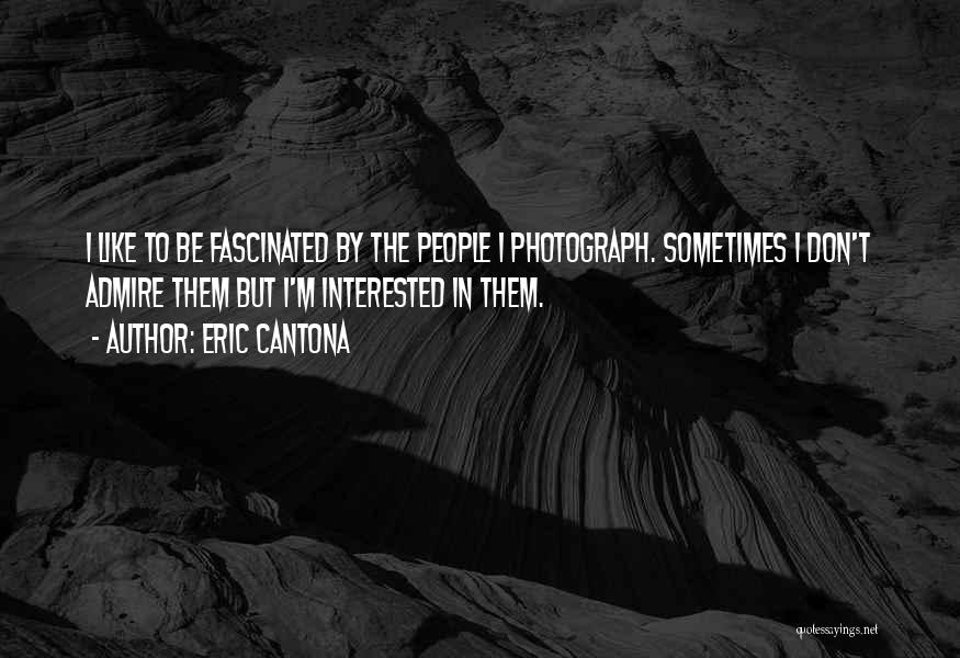 Eric Cantona Quotes: I Like To Be Fascinated By The People I Photograph. Sometimes I Don't Admire Them But I'm Interested In Them.
