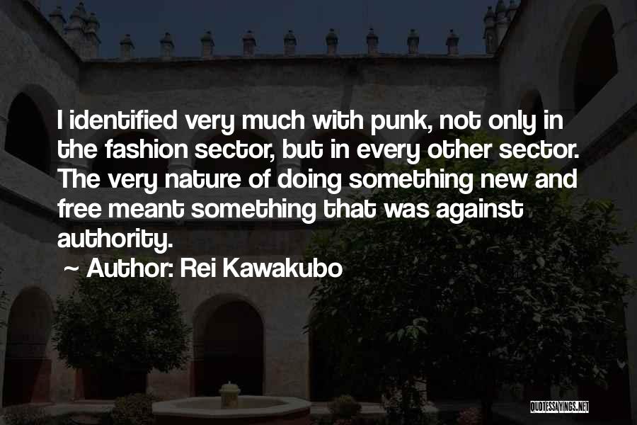 Rei Kawakubo Quotes: I Identified Very Much With Punk, Not Only In The Fashion Sector, But In Every Other Sector. The Very Nature