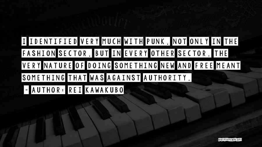 Rei Kawakubo Quotes: I Identified Very Much With Punk, Not Only In The Fashion Sector, But In Every Other Sector. The Very Nature