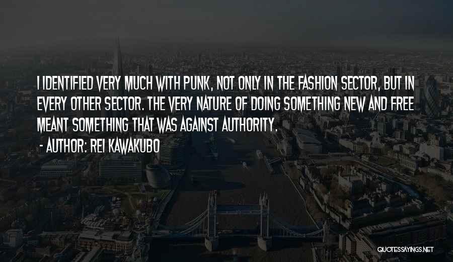 Rei Kawakubo Quotes: I Identified Very Much With Punk, Not Only In The Fashion Sector, But In Every Other Sector. The Very Nature