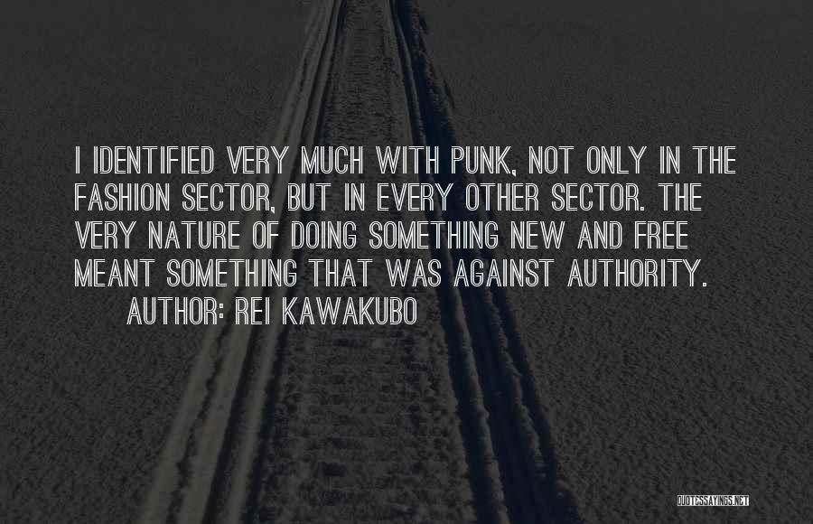 Rei Kawakubo Quotes: I Identified Very Much With Punk, Not Only In The Fashion Sector, But In Every Other Sector. The Very Nature