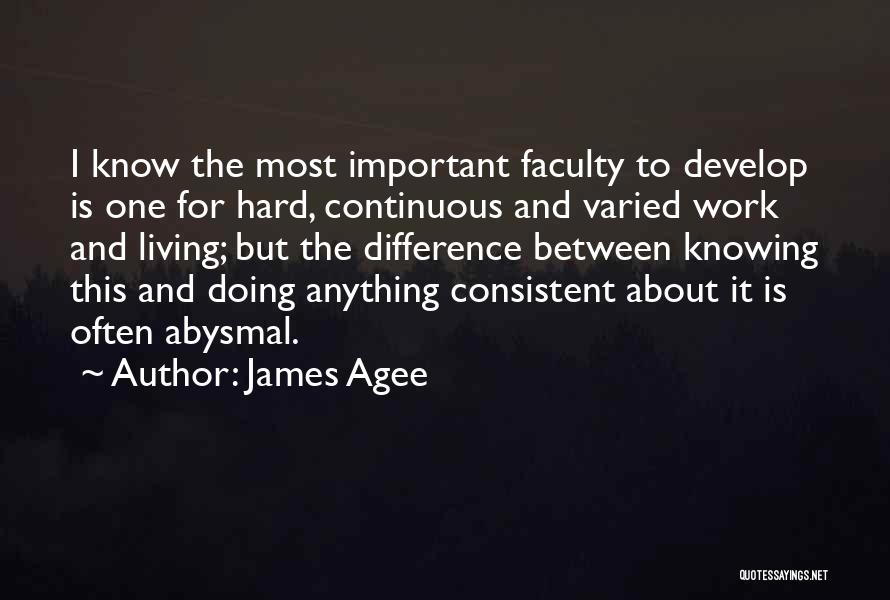James Agee Quotes: I Know The Most Important Faculty To Develop Is One For Hard, Continuous And Varied Work And Living; But The