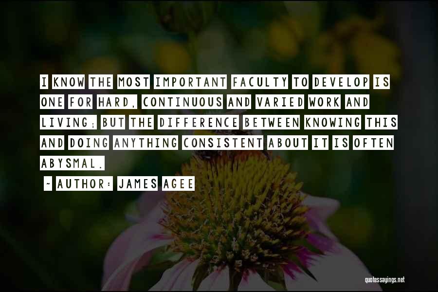 James Agee Quotes: I Know The Most Important Faculty To Develop Is One For Hard, Continuous And Varied Work And Living; But The