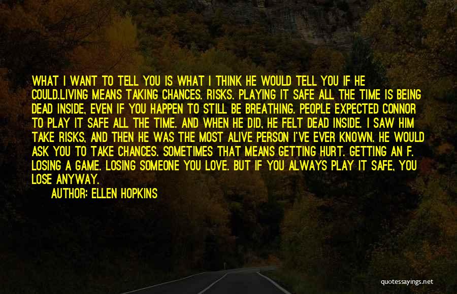 Ellen Hopkins Quotes: What I Want To Tell You Is What I Think He Would Tell You If He Could.living Means Taking Chances.