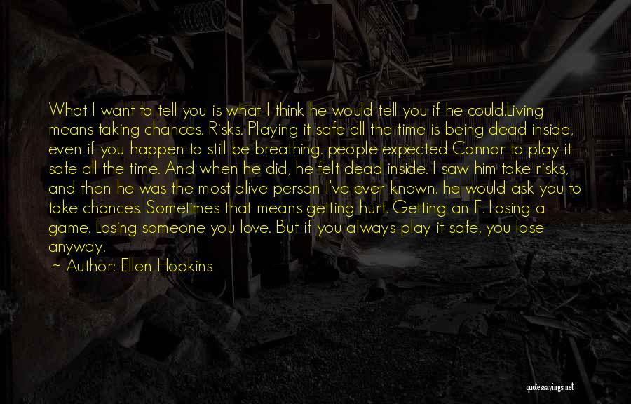 Ellen Hopkins Quotes: What I Want To Tell You Is What I Think He Would Tell You If He Could.living Means Taking Chances.