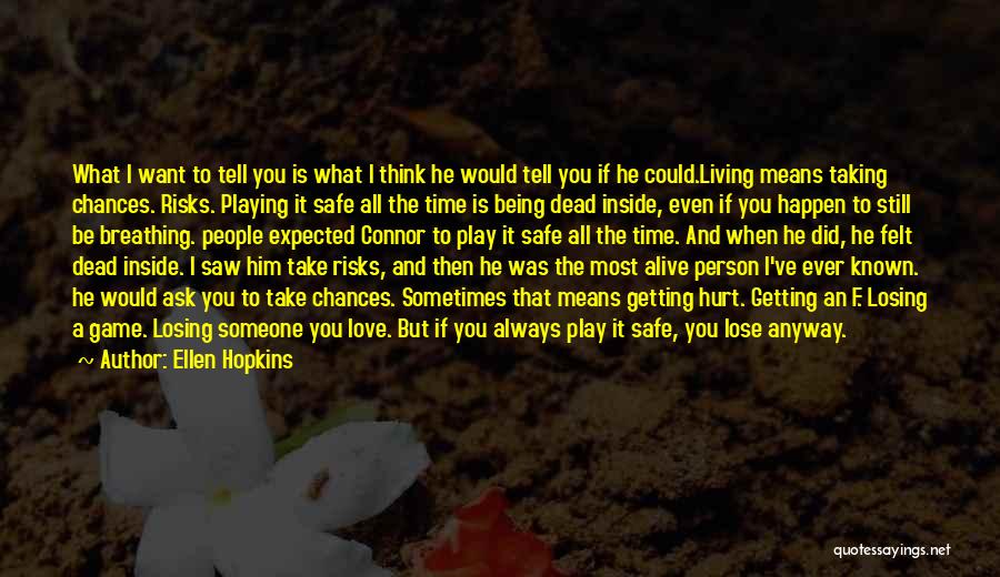 Ellen Hopkins Quotes: What I Want To Tell You Is What I Think He Would Tell You If He Could.living Means Taking Chances.