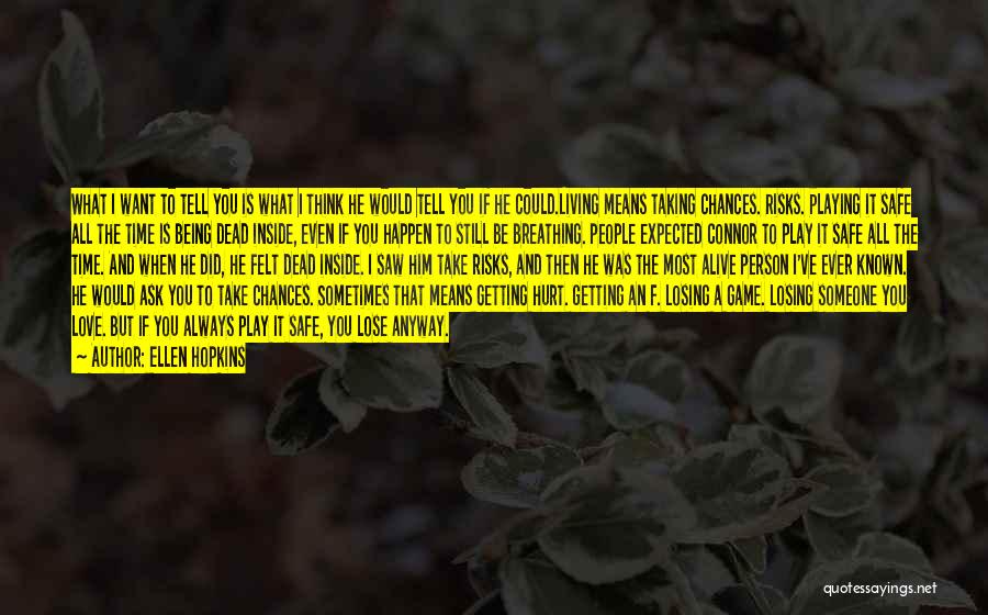 Ellen Hopkins Quotes: What I Want To Tell You Is What I Think He Would Tell You If He Could.living Means Taking Chances.