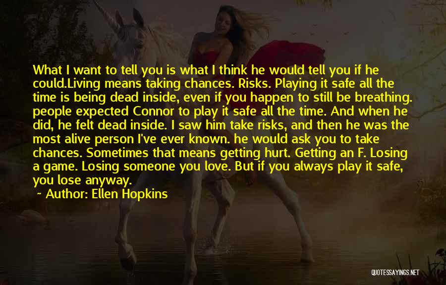 Ellen Hopkins Quotes: What I Want To Tell You Is What I Think He Would Tell You If He Could.living Means Taking Chances.