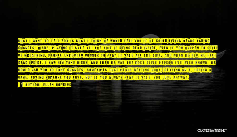 Ellen Hopkins Quotes: What I Want To Tell You Is What I Think He Would Tell You If He Could.living Means Taking Chances.