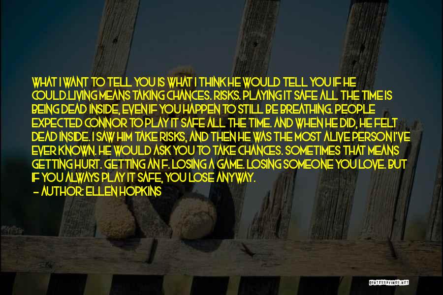 Ellen Hopkins Quotes: What I Want To Tell You Is What I Think He Would Tell You If He Could.living Means Taking Chances.